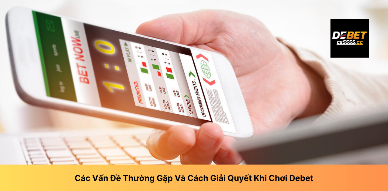 Các Vấn Đề Thường Gặp Và Cách Giải Quyết Khi Chơi Debet