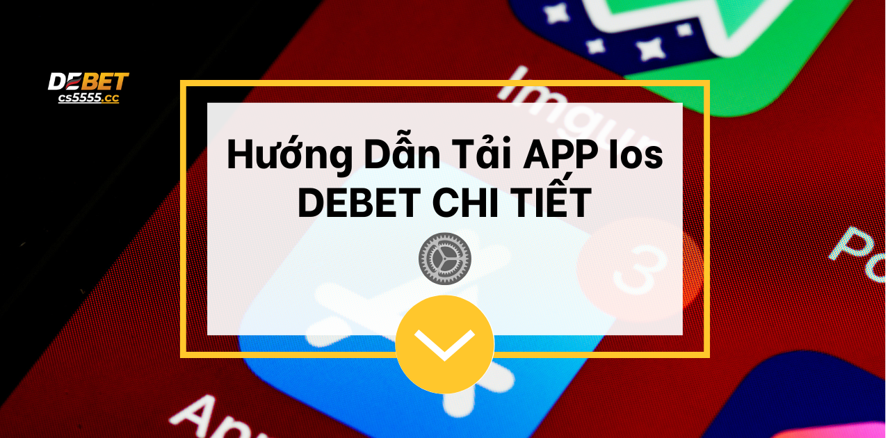 Tải App DEBET 2025: Tải App Ios / Android Mới Nhất » DEBET 2025 Hướng Dẫn Tải APP DEBET Ios CHI TIẾT